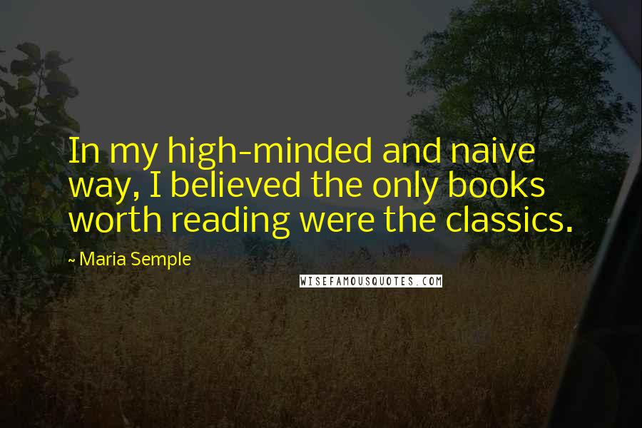 Maria Semple Quotes: In my high-minded and naive way, I believed the only books worth reading were the classics.