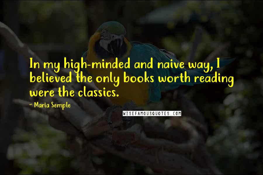 Maria Semple Quotes: In my high-minded and naive way, I believed the only books worth reading were the classics.