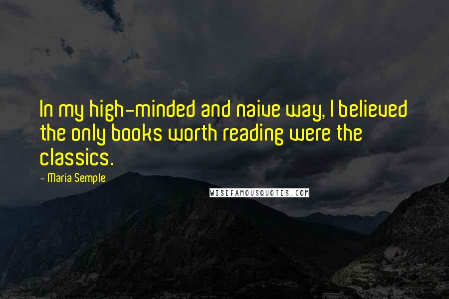 Maria Semple Quotes: In my high-minded and naive way, I believed the only books worth reading were the classics.