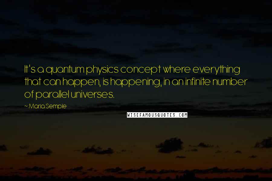 Maria Semple Quotes: It's a quantum physics concept where everything that can happen, is happening, in an infinite number of parallel universes.