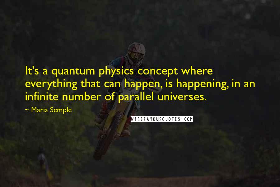 Maria Semple Quotes: It's a quantum physics concept where everything that can happen, is happening, in an infinite number of parallel universes.