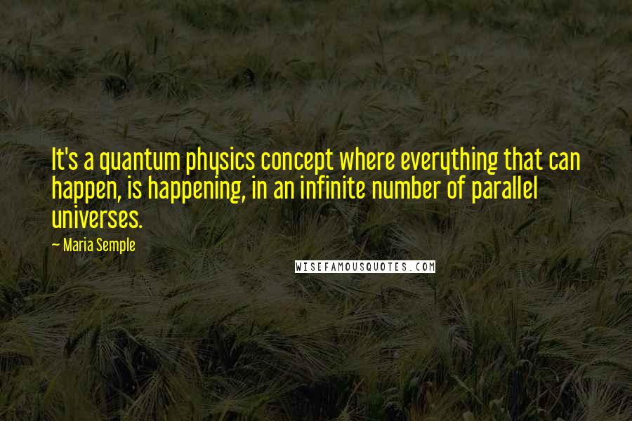 Maria Semple Quotes: It's a quantum physics concept where everything that can happen, is happening, in an infinite number of parallel universes.