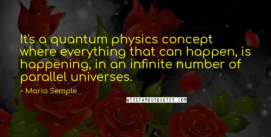 Maria Semple Quotes: It's a quantum physics concept where everything that can happen, is happening, in an infinite number of parallel universes.