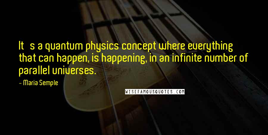 Maria Semple Quotes: It's a quantum physics concept where everything that can happen, is happening, in an infinite number of parallel universes.