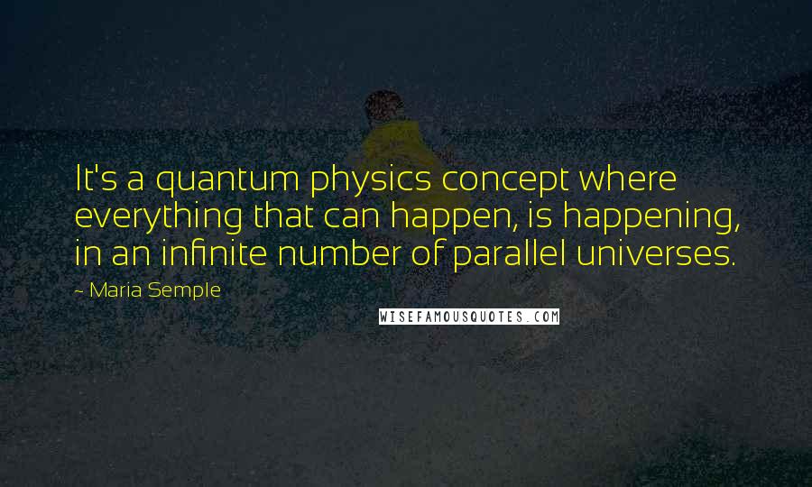 Maria Semple Quotes: It's a quantum physics concept where everything that can happen, is happening, in an infinite number of parallel universes.