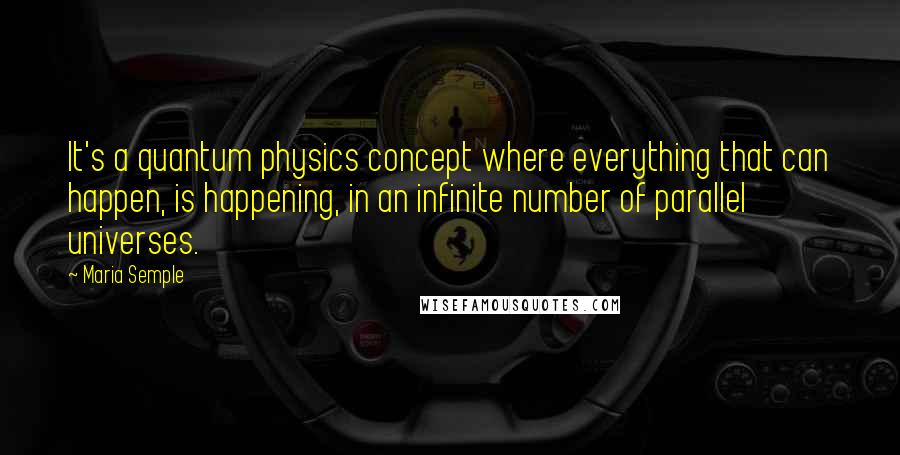 Maria Semple Quotes: It's a quantum physics concept where everything that can happen, is happening, in an infinite number of parallel universes.