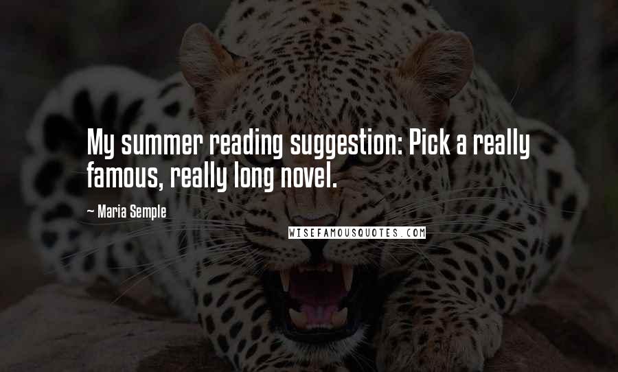 Maria Semple Quotes: My summer reading suggestion: Pick a really famous, really long novel.