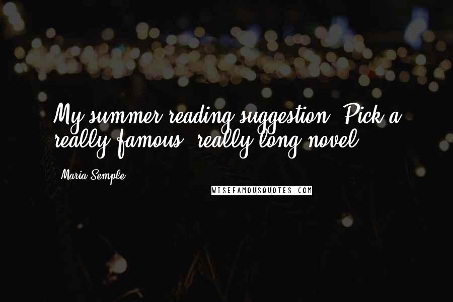 Maria Semple Quotes: My summer reading suggestion: Pick a really famous, really long novel.