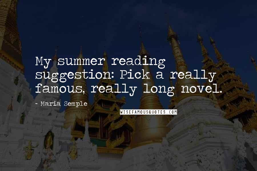 Maria Semple Quotes: My summer reading suggestion: Pick a really famous, really long novel.