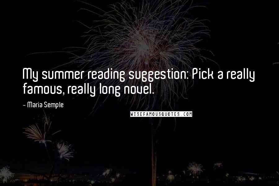 Maria Semple Quotes: My summer reading suggestion: Pick a really famous, really long novel.