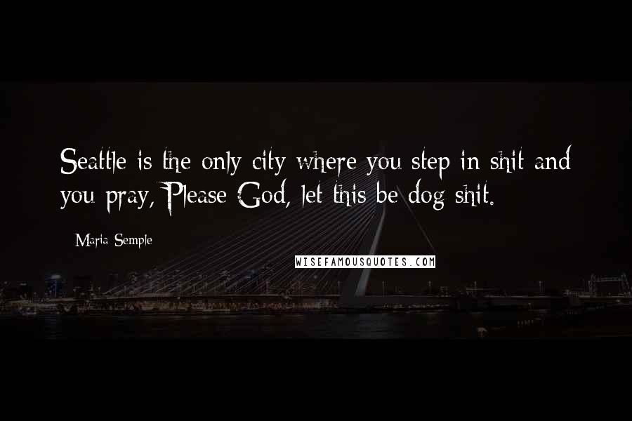 Maria Semple Quotes: Seattle is the only city where you step in shit and you pray, Please God, let this be dog shit.
