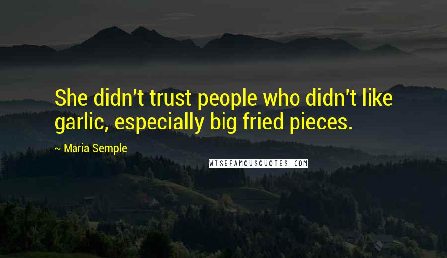 Maria Semple Quotes: She didn't trust people who didn't like garlic, especially big fried pieces.