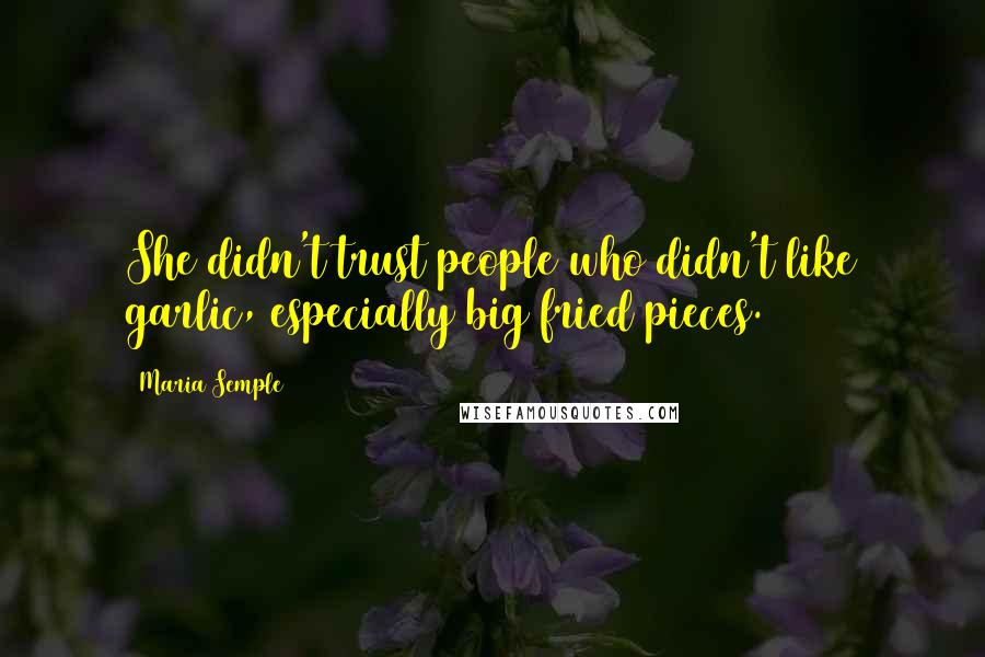 Maria Semple Quotes: She didn't trust people who didn't like garlic, especially big fried pieces.