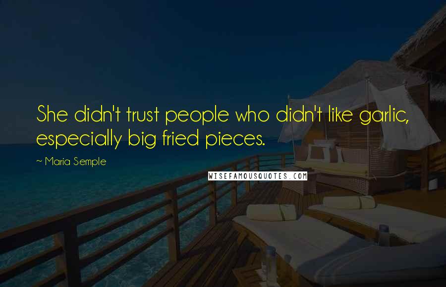 Maria Semple Quotes: She didn't trust people who didn't like garlic, especially big fried pieces.