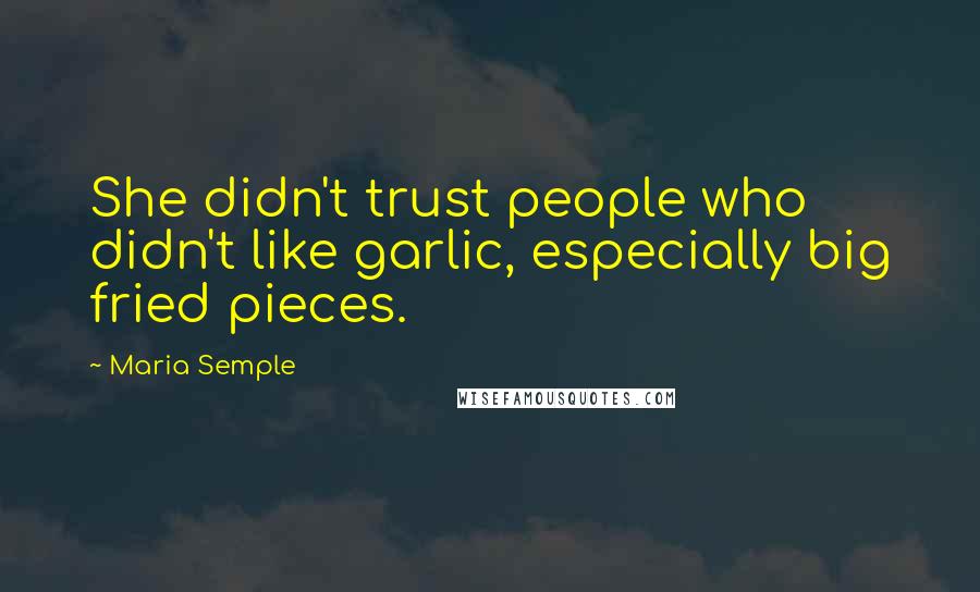 Maria Semple Quotes: She didn't trust people who didn't like garlic, especially big fried pieces.