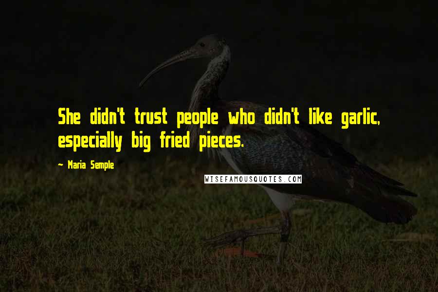 Maria Semple Quotes: She didn't trust people who didn't like garlic, especially big fried pieces.