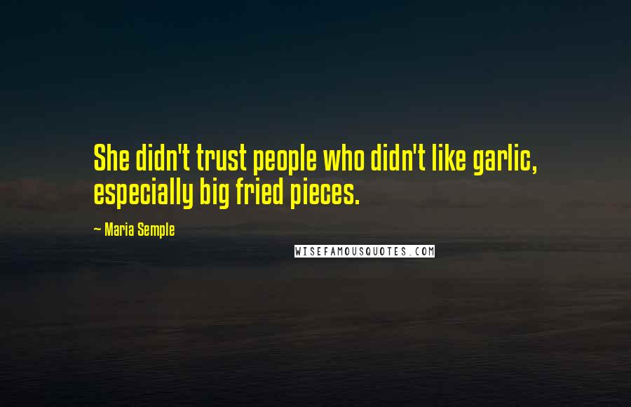 Maria Semple Quotes: She didn't trust people who didn't like garlic, especially big fried pieces.