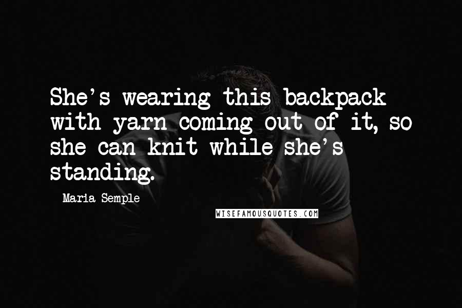 Maria Semple Quotes: She's wearing this backpack with yarn coming out of it, so she can knit while she's standing.