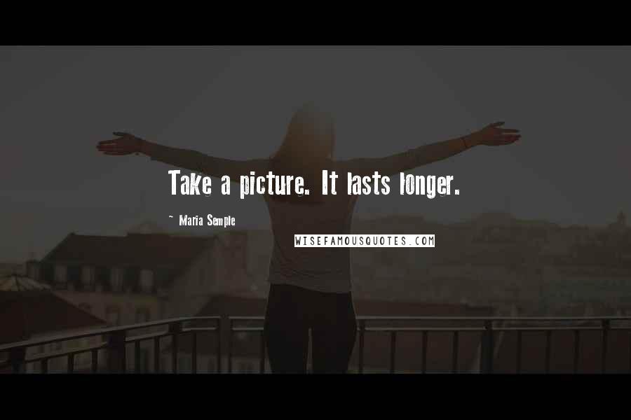 Maria Semple Quotes: Take a picture. It lasts longer.