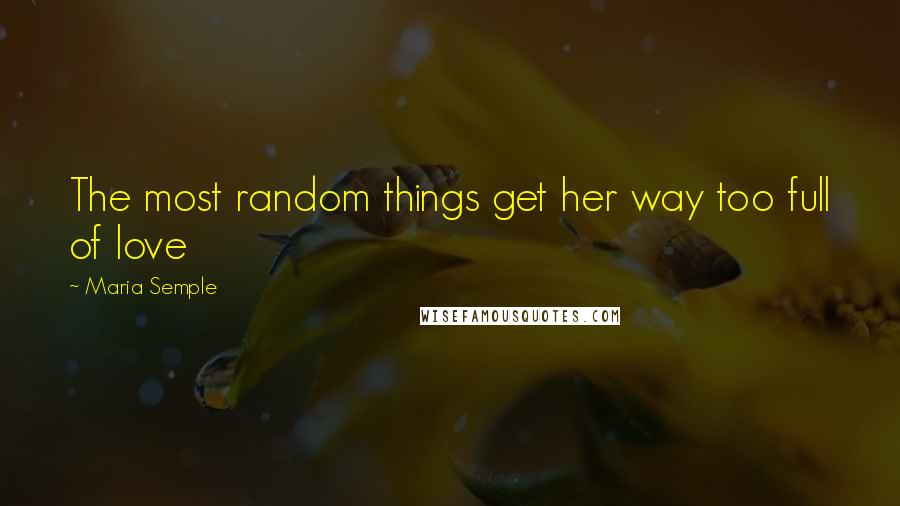 Maria Semple Quotes: The most random things get her way too full of love