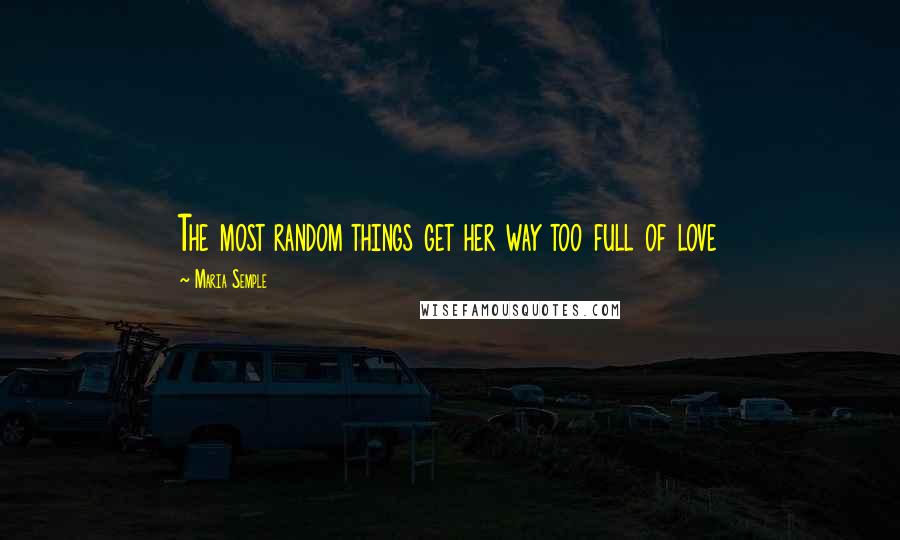 Maria Semple Quotes: The most random things get her way too full of love