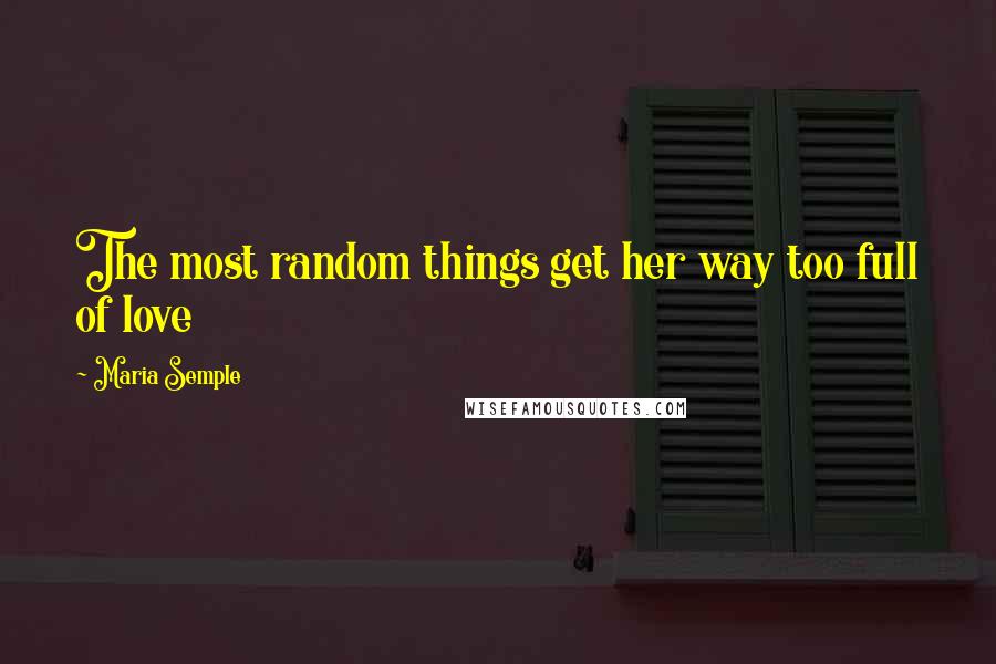 Maria Semple Quotes: The most random things get her way too full of love
