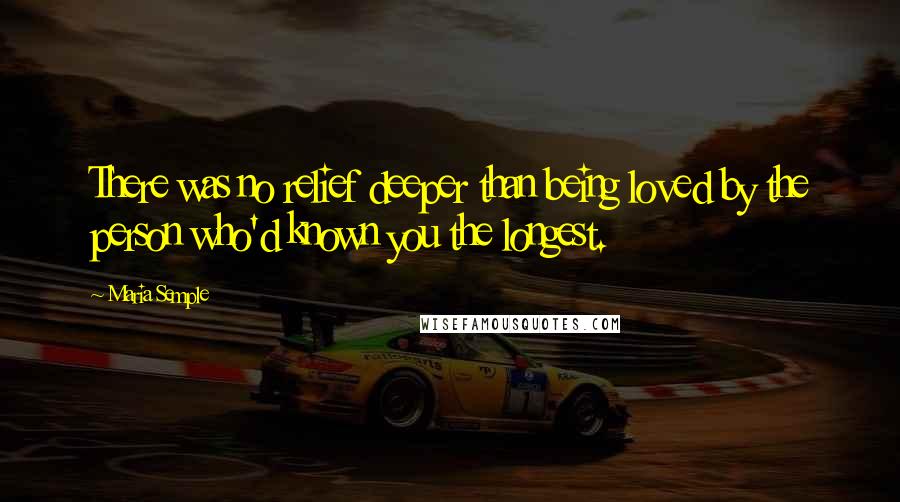 Maria Semple Quotes: There was no relief deeper than being loved by the person who'd known you the longest.