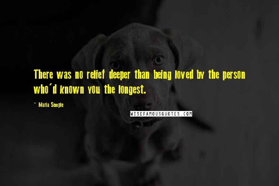Maria Semple Quotes: There was no relief deeper than being loved by the person who'd known you the longest.