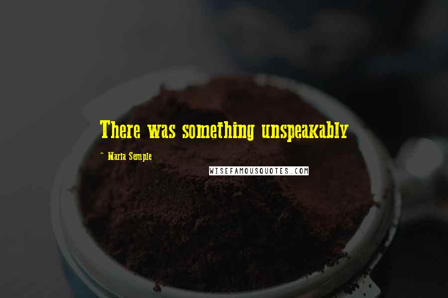 Maria Semple Quotes: There was something unspeakably