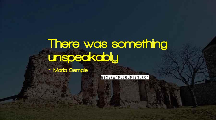 Maria Semple Quotes: There was something unspeakably