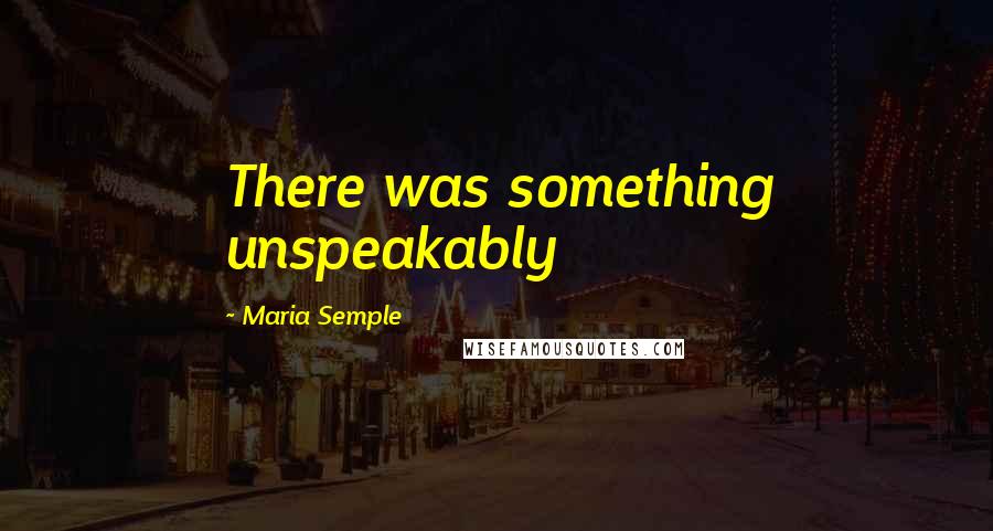 Maria Semple Quotes: There was something unspeakably