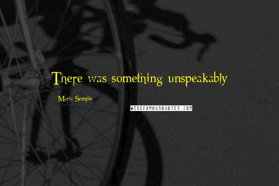 Maria Semple Quotes: There was something unspeakably