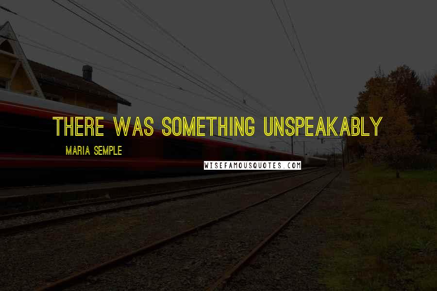 Maria Semple Quotes: There was something unspeakably
