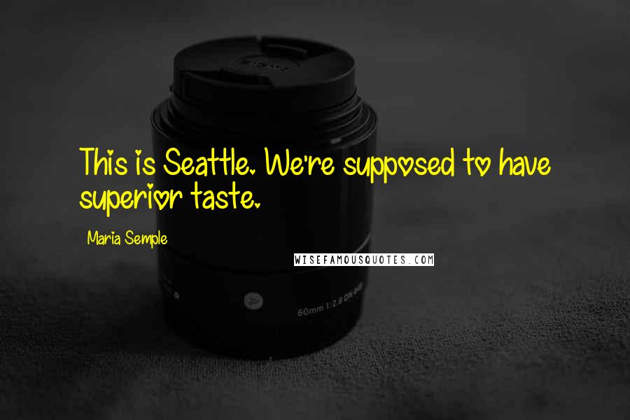 Maria Semple Quotes: This is Seattle. We're supposed to have superior taste.