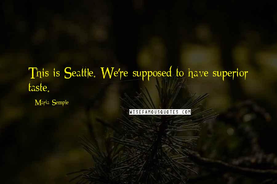 Maria Semple Quotes: This is Seattle. We're supposed to have superior taste.