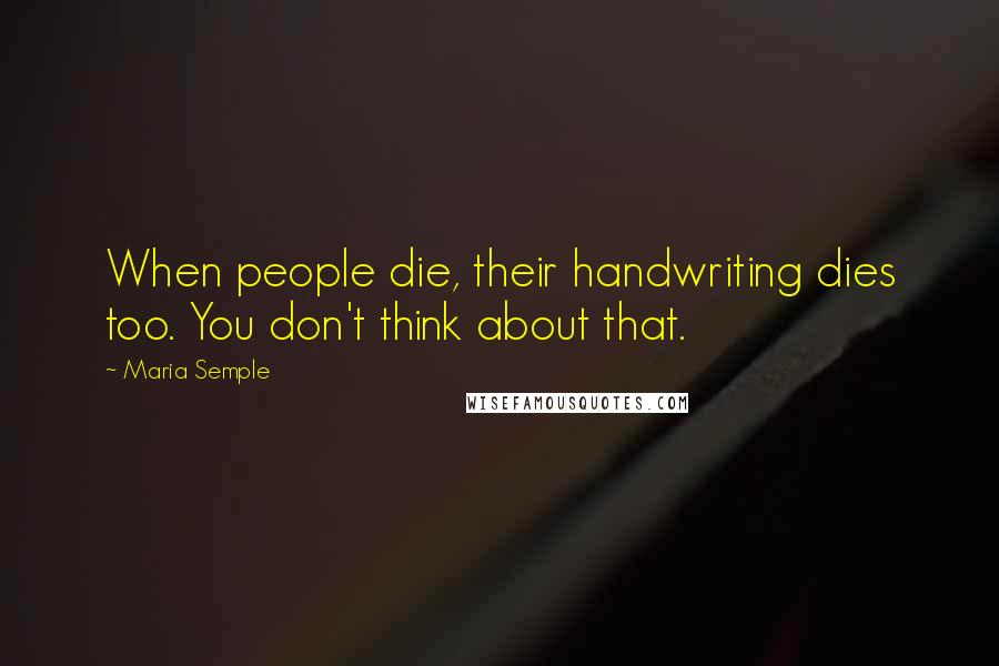 Maria Semple Quotes: When people die, their handwriting dies too. You don't think about that.