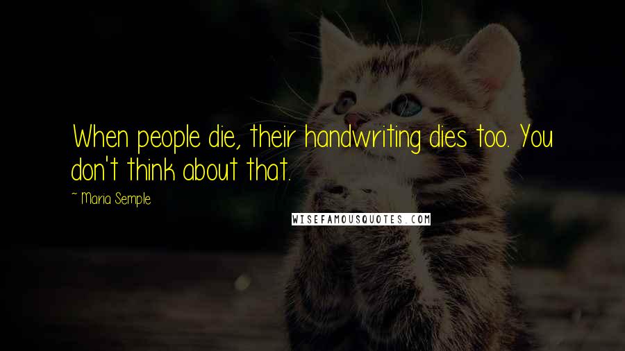 Maria Semple Quotes: When people die, their handwriting dies too. You don't think about that.