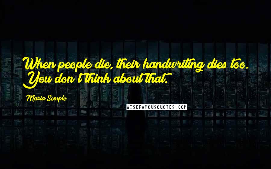 Maria Semple Quotes: When people die, their handwriting dies too. You don't think about that.