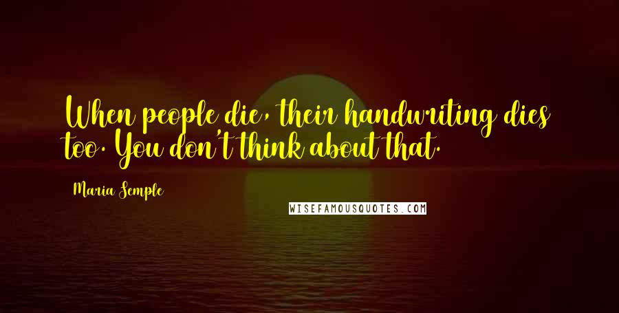 Maria Semple Quotes: When people die, their handwriting dies too. You don't think about that.