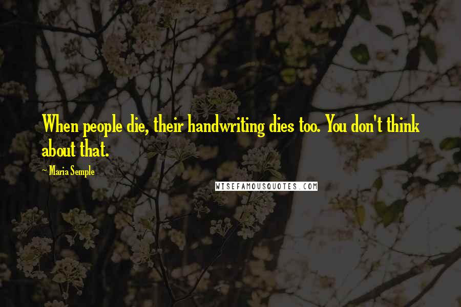 Maria Semple Quotes: When people die, their handwriting dies too. You don't think about that.