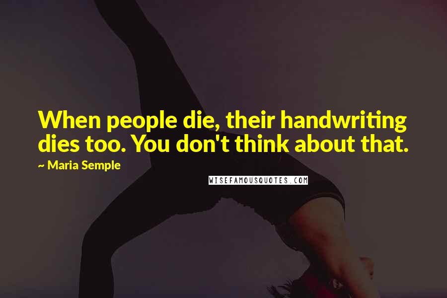 Maria Semple Quotes: When people die, their handwriting dies too. You don't think about that.