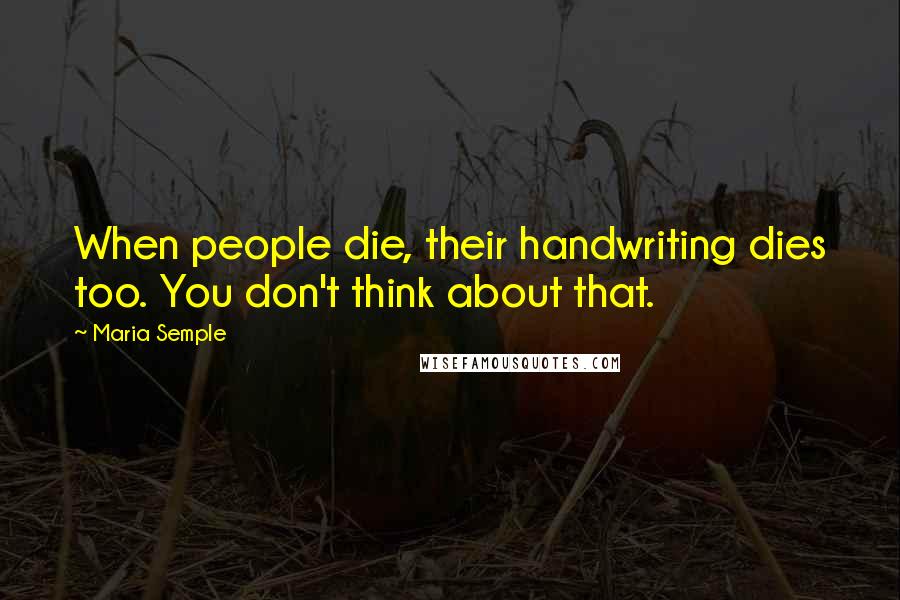 Maria Semple Quotes: When people die, their handwriting dies too. You don't think about that.