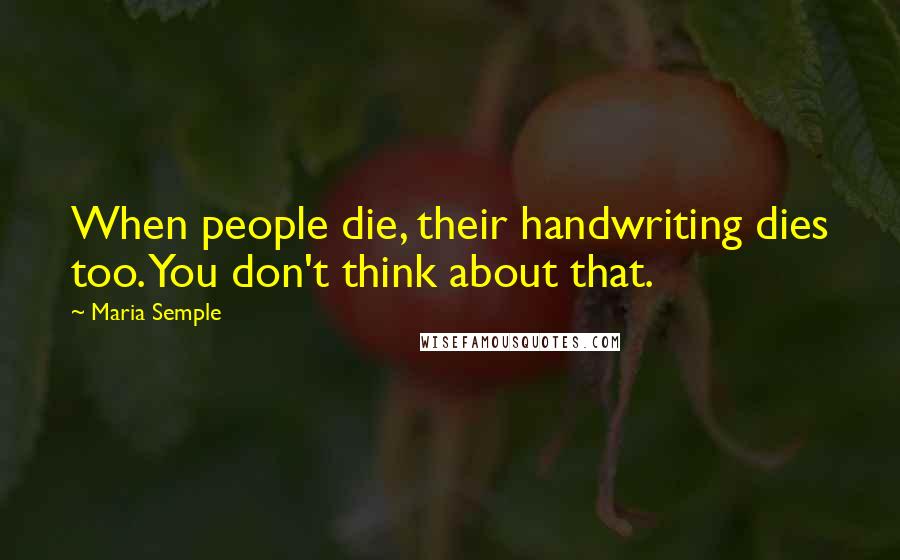 Maria Semple Quotes: When people die, their handwriting dies too. You don't think about that.