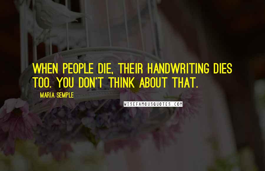 Maria Semple Quotes: When people die, their handwriting dies too. You don't think about that.
