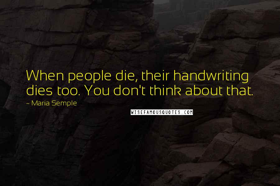 Maria Semple Quotes: When people die, their handwriting dies too. You don't think about that.