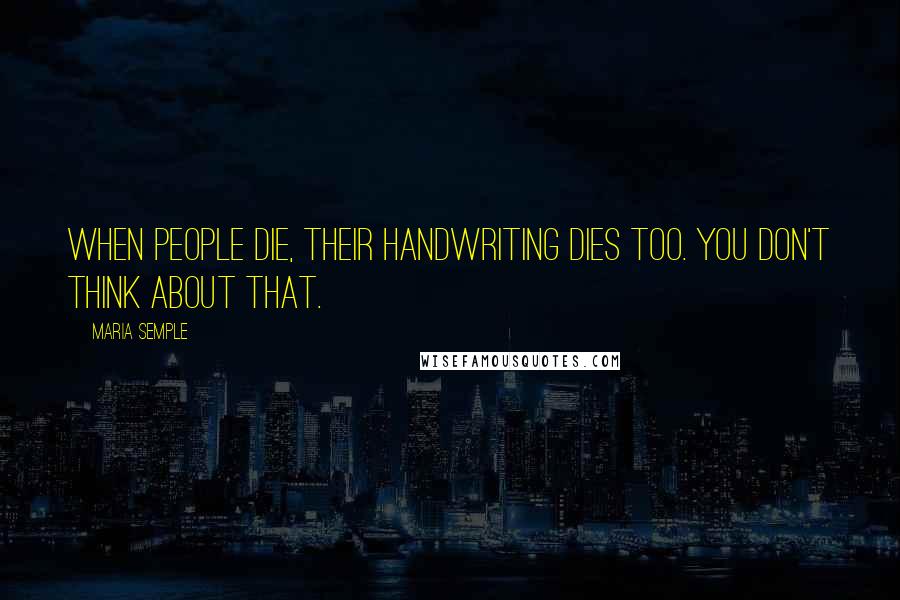 Maria Semple Quotes: When people die, their handwriting dies too. You don't think about that.