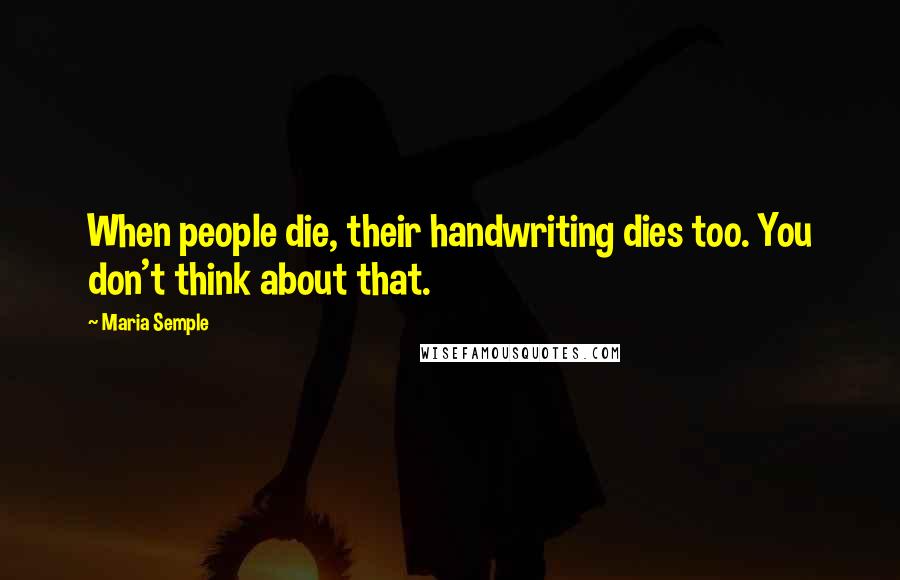 Maria Semple Quotes: When people die, their handwriting dies too. You don't think about that.