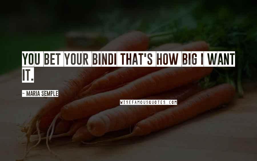 Maria Semple Quotes: You bet your bindi that's how big I want it.