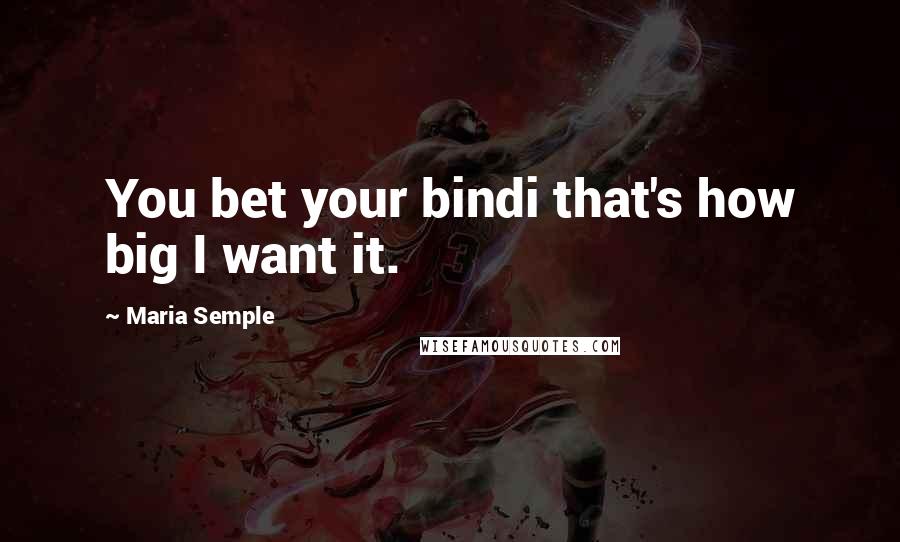 Maria Semple Quotes: You bet your bindi that's how big I want it.