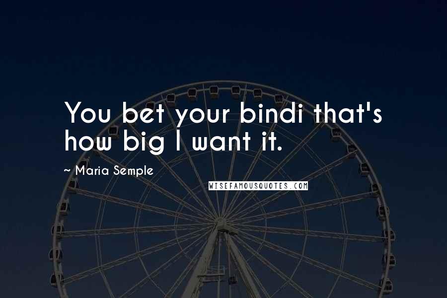 Maria Semple Quotes: You bet your bindi that's how big I want it.